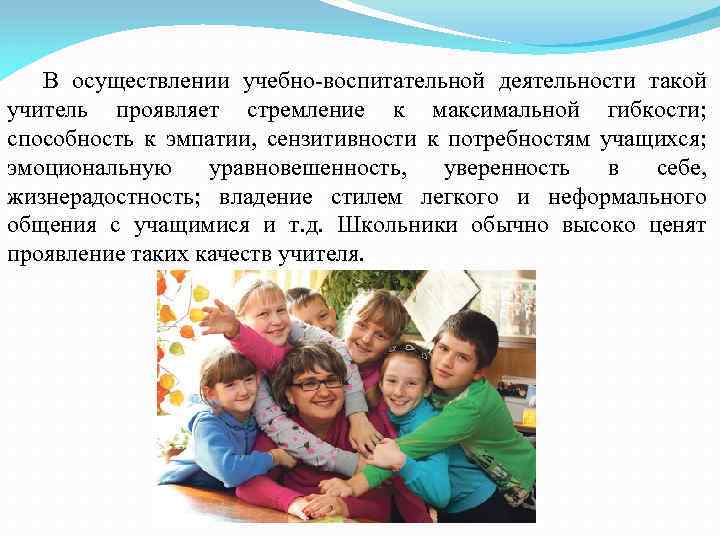 В осуществлении учебно-воспитательной деятельности такой учитель проявляет стремление к максимальной гибкости; способность к эмпатии,