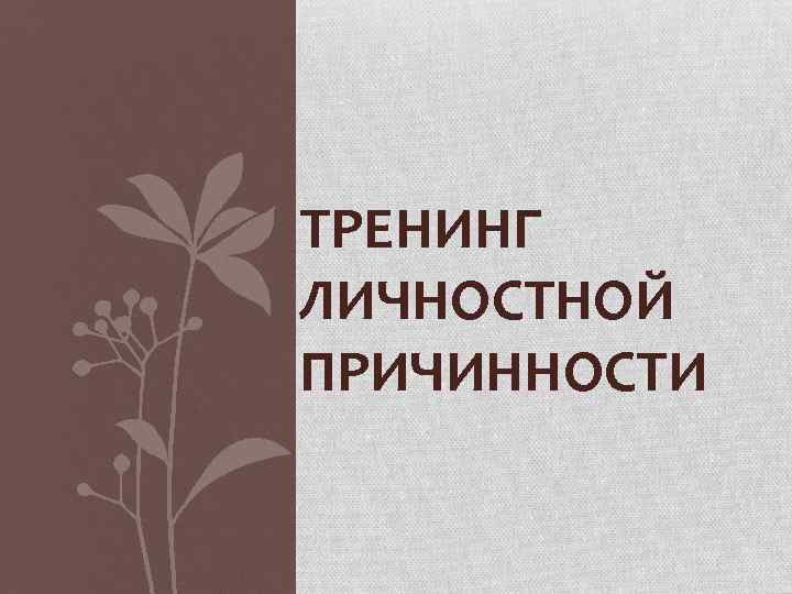 ТРЕНИНГ ЛИЧНОСТНОЙ ПРИЧИННОСТИ 