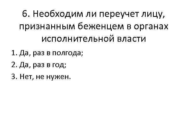 6. Необходим ли переучет лицу, признанным беженцем в органах исполнительной власти 1. Да, раз