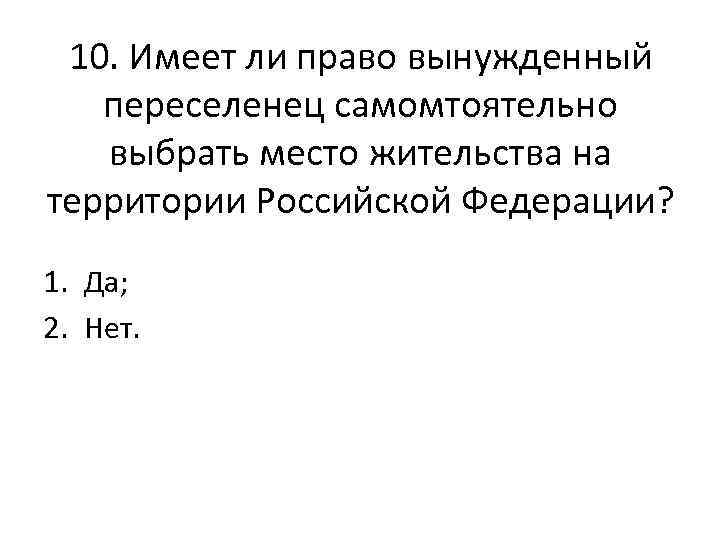 10. Имеет ли право вынужденный переселенец самомтоятельно выбрать место жительства на территории Российской Федерации?