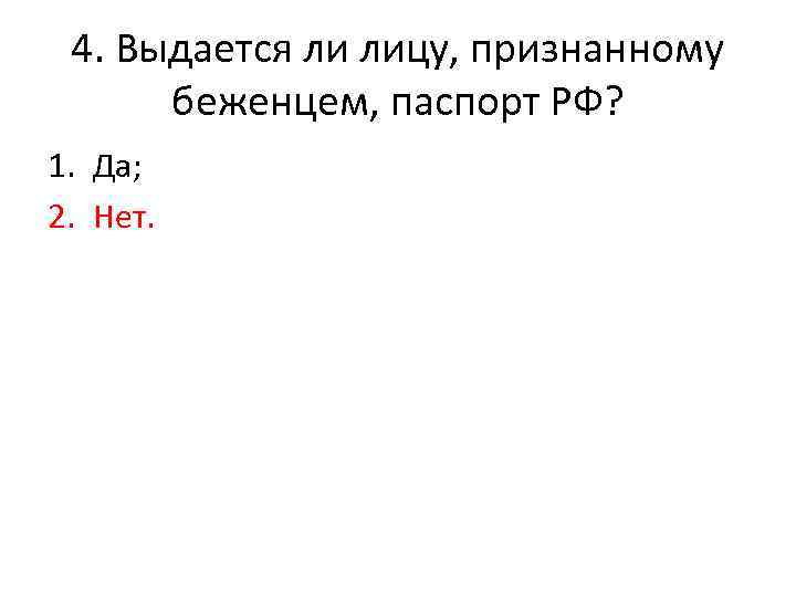 4. Выдается ли лицу, признанному беженцем, паспорт РФ? 1. Да; 2. Нет. 