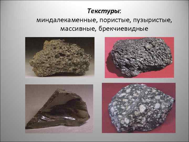 Текстуры: миндалекаменные, пористые, пузыристые, массивные, брекчиевидные 