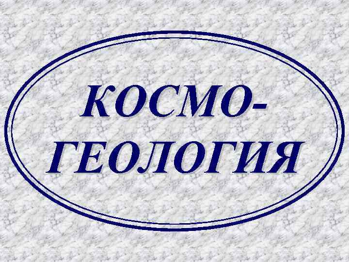 КОСМОГЕОЛОГИЯ 