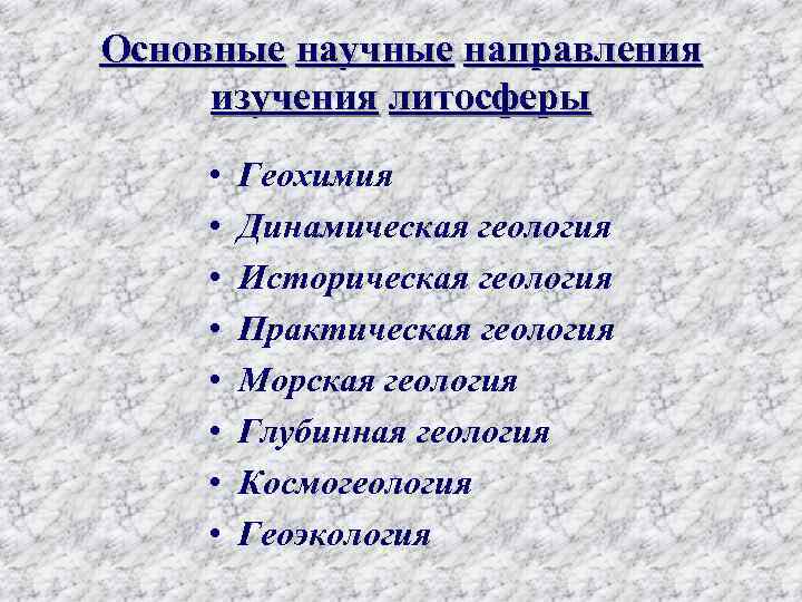 Основные научные направления изучения литосферы • • Геохимия Динамическая геология Историческая геология Практическая геология