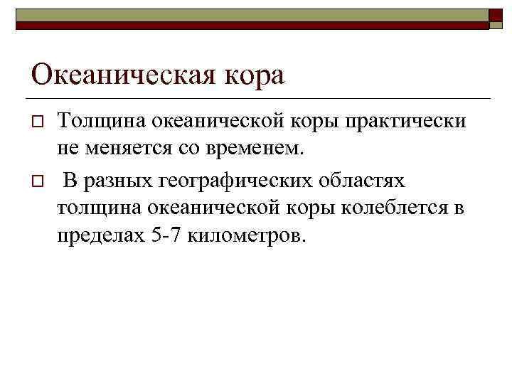 Океаническая кора o o Толщина океанической коры практически не меняется со временем. В разных