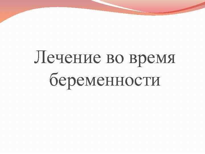 Лечение во время беременности 