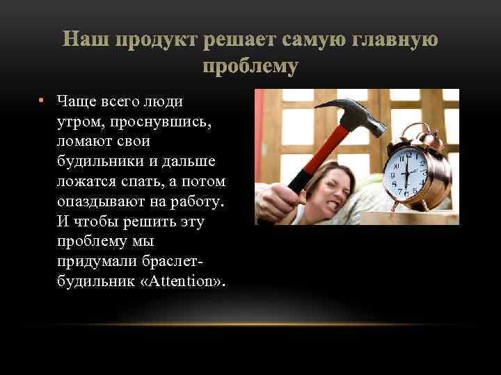 Наш продукт решает самую главную проблему • Чаще всего люди утром, проснувшись, ломают свои