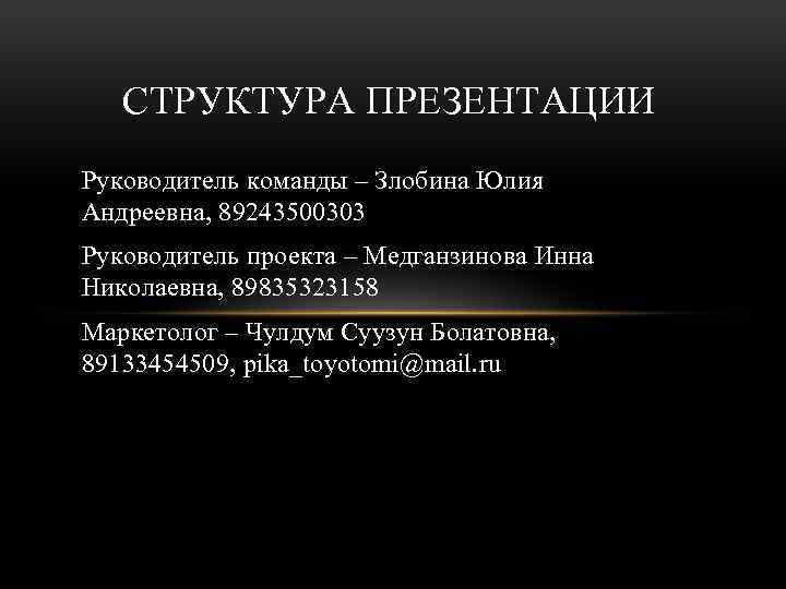 СТРУКТУРА ПРЕЗЕНТАЦИИ Руководитель команды – Злобина Юлия Андреевна, 89243500303 Руководитель проекта – Медганзинова Инна