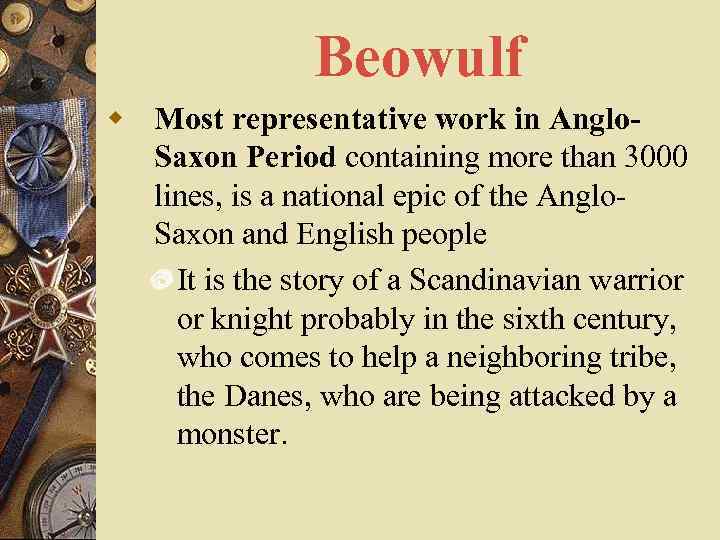 Beowulf w Most representative work in Anglo. Saxon Period containing more than 3000 lines,