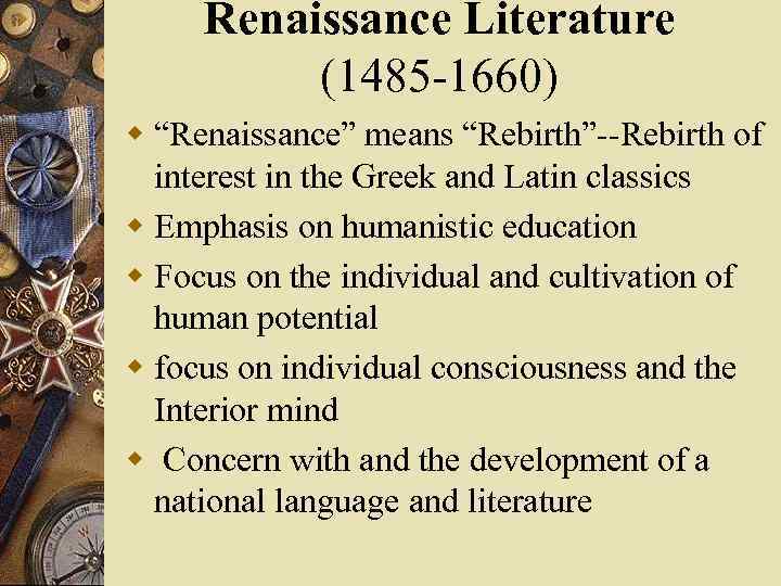 Renaissance Literature (1485 -1660) w “Renaissance” means “Rebirth”--Rebirth of interest in the Greek and