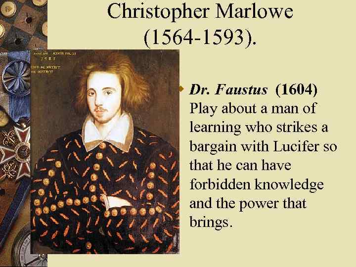 Christopher Marlowe (1564 -1593). w Dr. Faustus (1604) Play about a man of learning