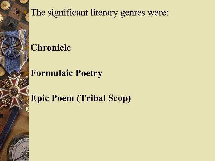 w The significant literary genres were: Ø Chronicle Ø Formulaic Poetry Ø Epic Poem