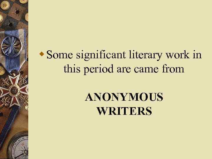 w Some significant literary work in this period are came from ANONYMOUS WRITERS 