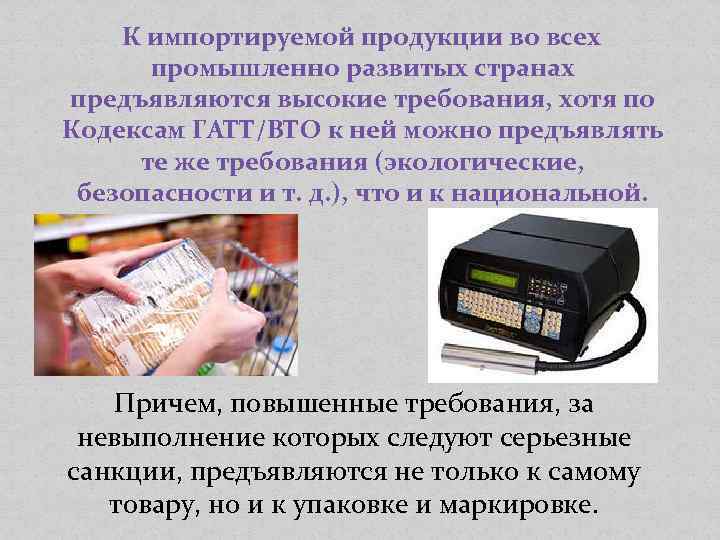 К импортируемой продукции во всех промышленно развитых странах предъявляются высокие требования, хотя по Кодексам