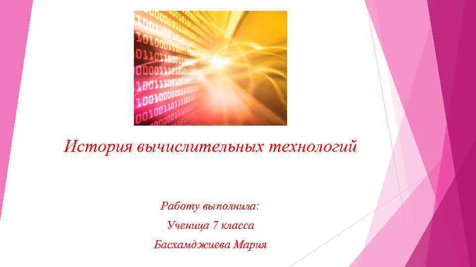 История вычислительных технологий Работу выполнила: Ученица 7 класса Басхамджиева Мария 