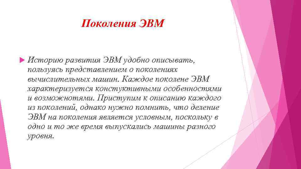 Поколения ЭВМ Историю развития ЭВМ удобно описывать, пользуясь представлением о поколениях вычислительных машин. Каждое