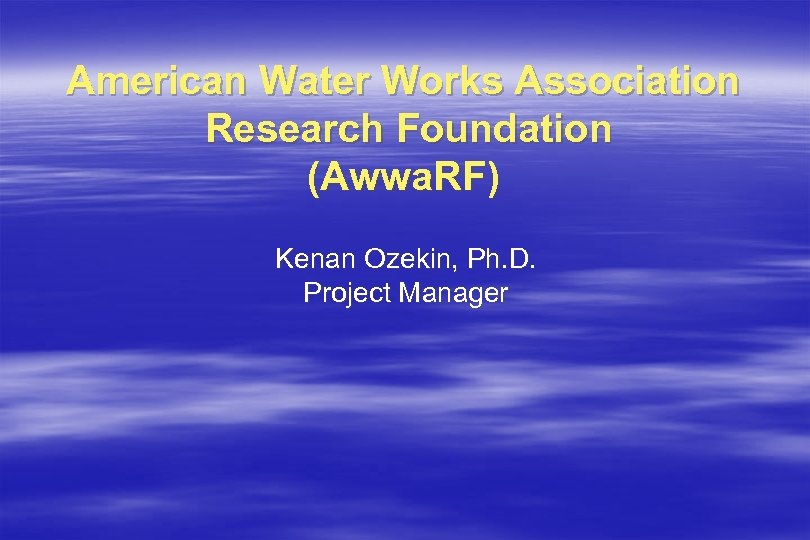 American Water Works Association Research Foundation (Awwa. RF) Kenan Ozekin, Ph. D. Project Manager