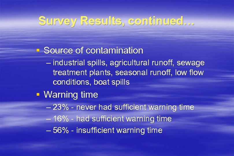 Survey Results, continued… § Source of contamination – industrial spills, agricultural runoff, sewage treatment
