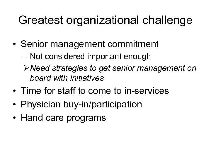 Greatest organizational challenge • Senior management commitment – Not considered important enough ØNeed strategies