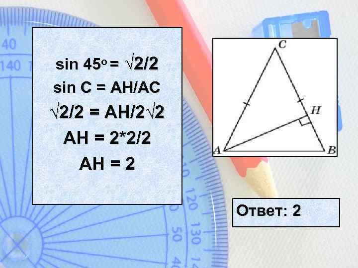 sin 45 o = √ 2/2 sin C = AH/AC √ 2/2 = AH/2√