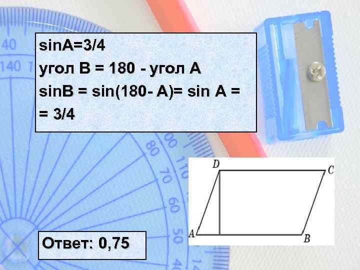 sin. A=3/4 угол B = 180 - угол A sin. B = sin(180 -