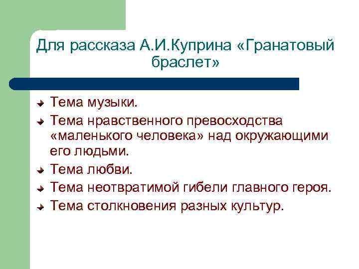 Для рассказа А. И. Куприна «Гранатовый браслет» Тема музыки. Тема нравственного превосходства «маленького человека»