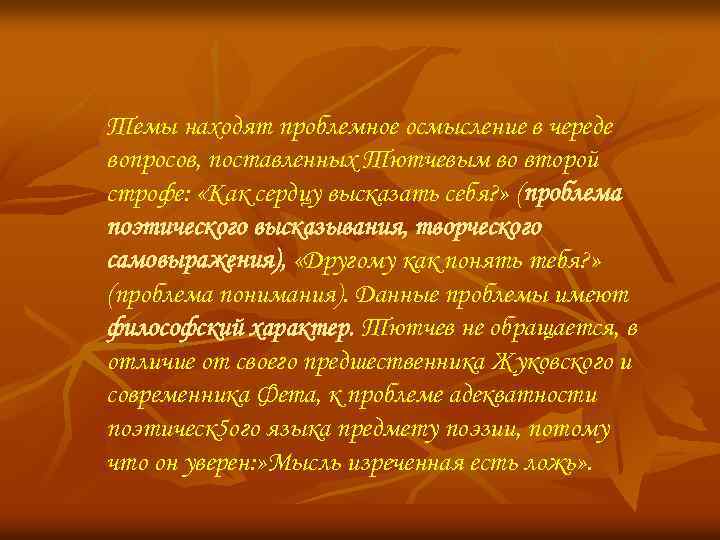 Темы находят проблемное осмысление в череде вопросов, поставленных Тютчевым во второй строфе: «Как сердцу