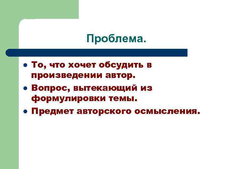 Проблема. l l l То, что хочет обсудить в произведении автор. Вопрос, вытекающий из