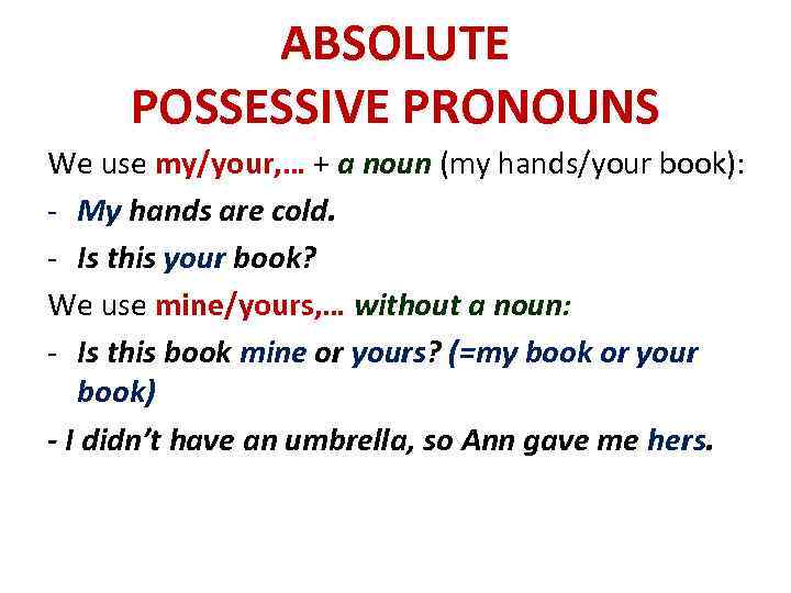 ABSOLUTE POSSESSIVE PRONOUNS We use my/your, … + a noun (my hands/your book): -