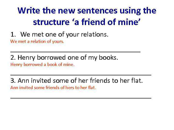 Write the new sentences using the structure ‘a friend of mine’ 1. We met