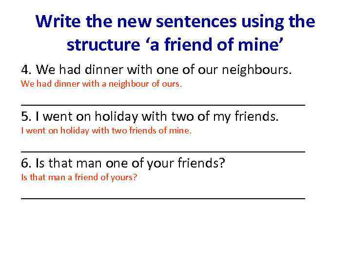 Write the new sentences using the structure ‘a friend of mine’ 4. We had