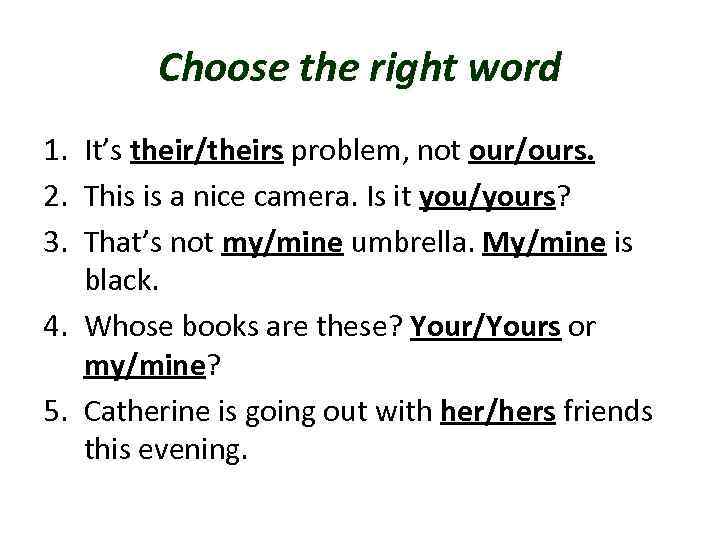 Choose the right word 1. It’s their/theirs problem, not our/ours. 2. This is a