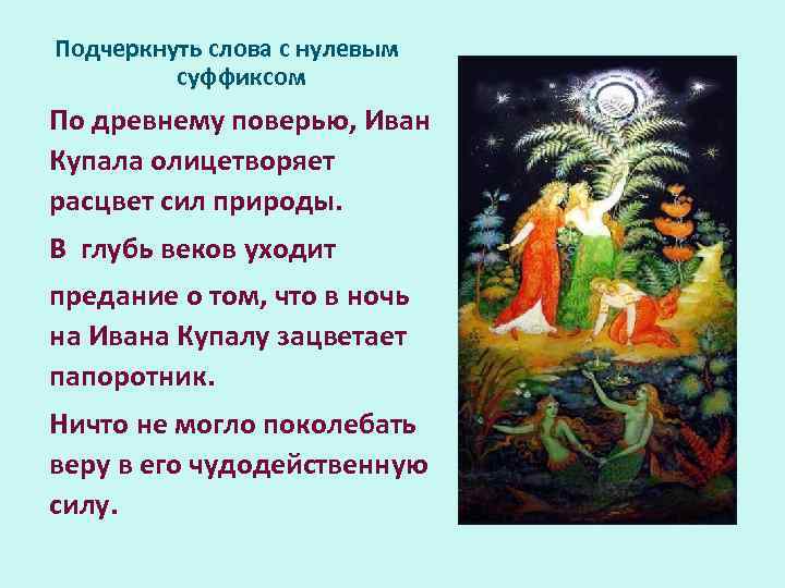 Подчеркнуть слова с нулевым суффиксом По древнему поверью, Иван Купала олицетворяет расцвет сил природы.