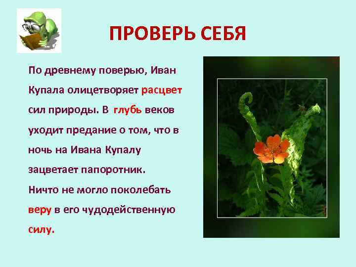 ПРОВЕРЬ СЕБЯ По древнему поверью, Иван Купала олицетворяет расцвет сил природы. В глубь веков