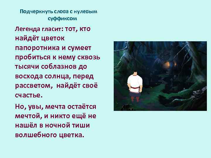 Подчеркнуть слова с нулевым суффиксом Легенда гласит: тот, кто найдёт цветок папоротника и сумеет