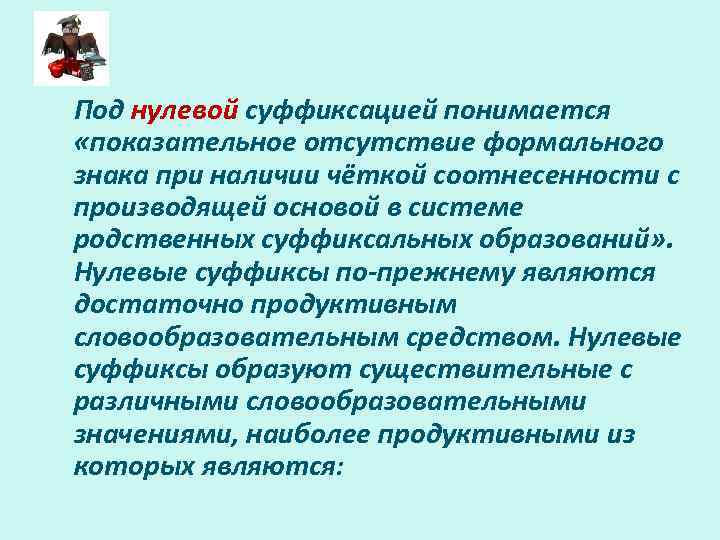 Под нулевой суффиксацией понимается «показательное отсутствие формального знака при наличии чёткой соотнесенности с производящей
