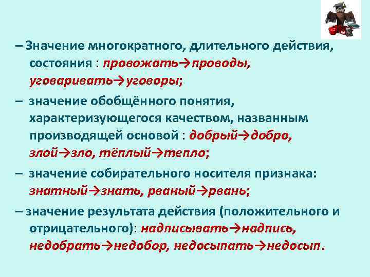 – Значение многократного, длительного действия, состояния : провожать→проводы, уговаривать→уговоры; – значение обобщённого понятия, характеризующегося