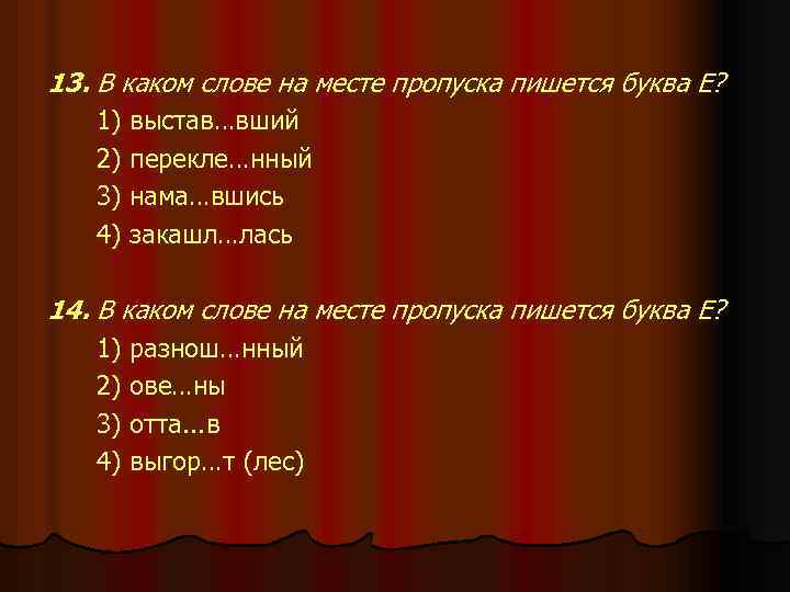 13. В каком слове на месте пропуска пишется буква Е? 1) выстав…вший 2) перекле…нный