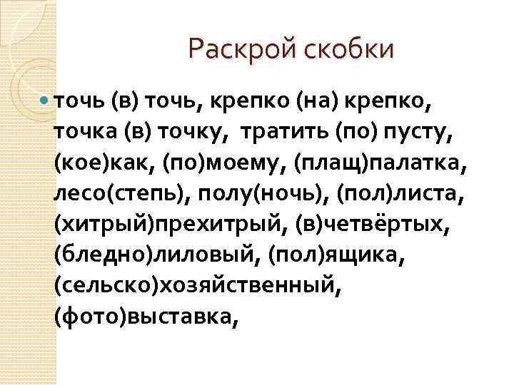 Раскрой скобки точь (в) точь, крепко (на) крепко, точка (в) точку, тратить (по) пусту,