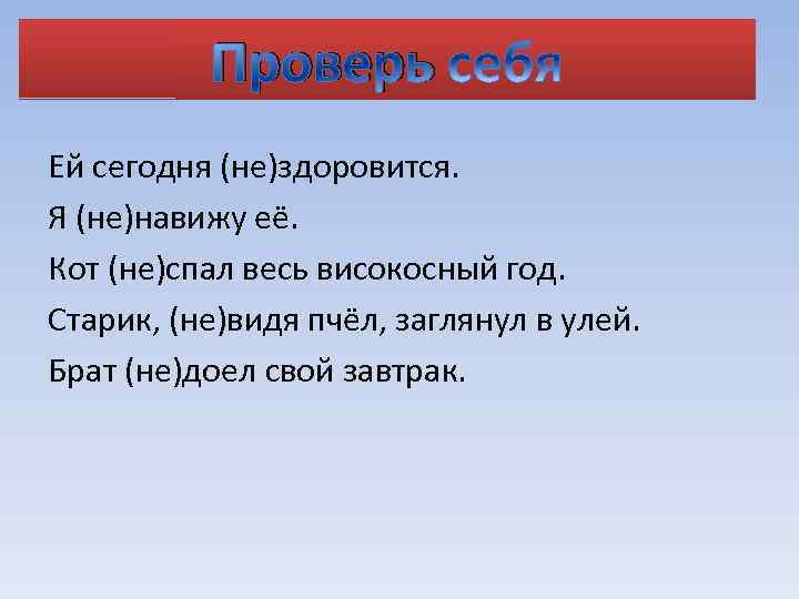 Проверь Ей сегодня (не)здоровится. Я (не)навижу её. Кот (не)спал весь високосный год. Старик, (не)видя