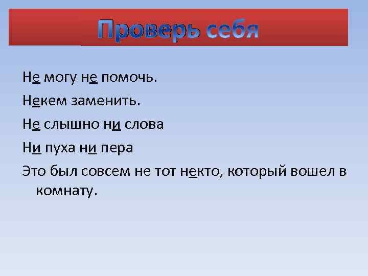 Проверь Не могу не помочь. Некем заменить. Не слышно ни слова Ни пуха ни