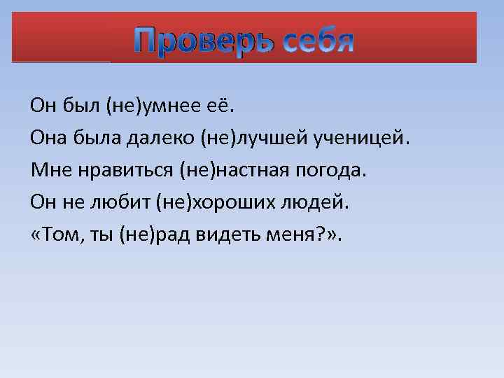 Проверь Он был (не)умнее её. Она была далеко (не)лучшей ученицей. Мне нравиться (не)настная погода.