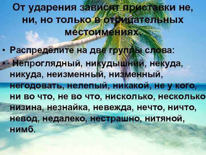 От ударения зависят приставки не, ни, но только в отрицательных местоимениях. • Распределите на