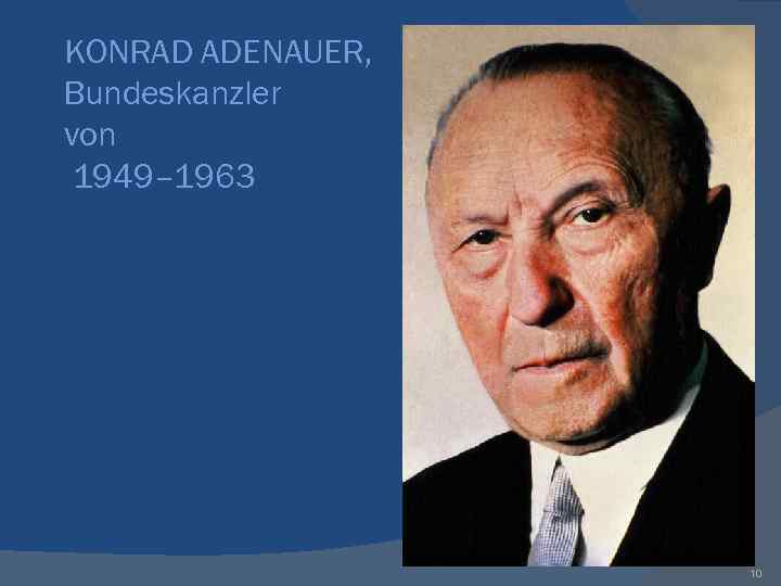 KONRAD ADENAUER, Bundeskanzler von 1949– 1963 10 