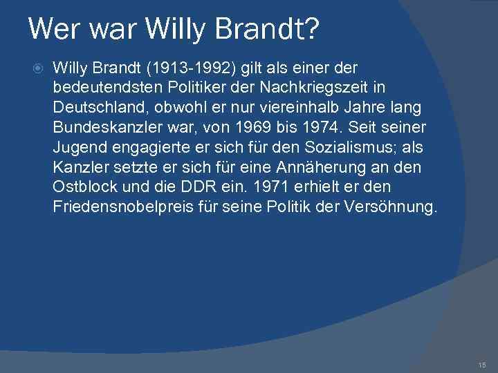 Wer war Willy Brandt? Willy Brandt (1913 -1992) gilt als einer der bedeutendsten Politiker