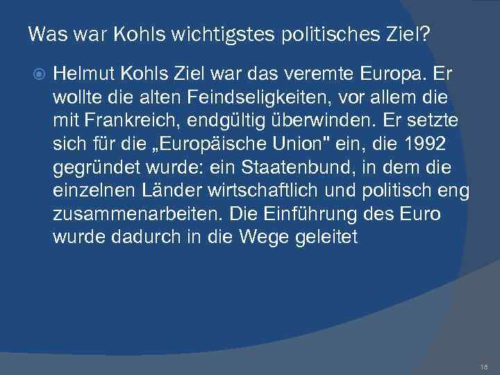 Was war Kohls wichtigstes politisches Ziel? Helmut Kohls Ziel war das veremte Europa. Er
