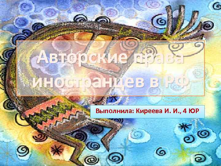 Авторские права иностранцев в РФ Выполнила: Киреева И. И. , 4 ЮР 