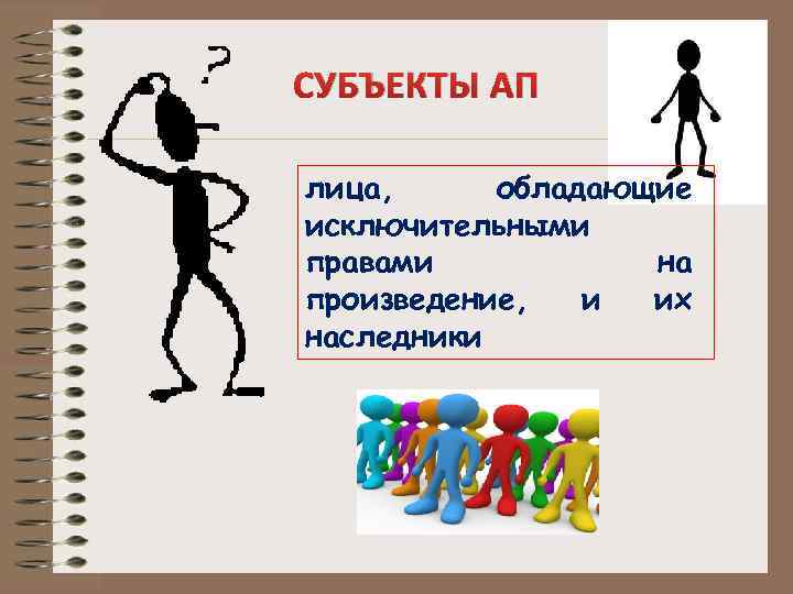 СУБЪЕКТЫ АП лица, обладающие исключительными правами на произведение, и их наследники 