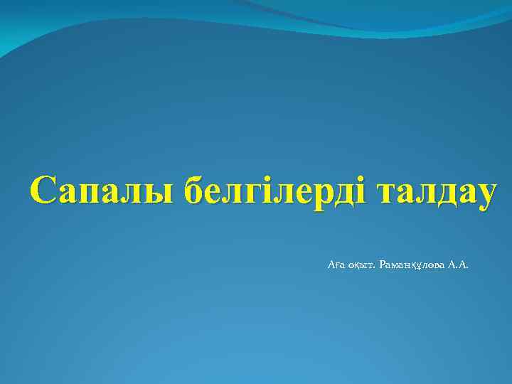 Сапалы белгілерді талдау Аға оқыт. Раманқұлова А. А. 