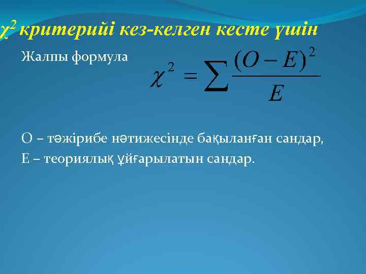 χ2 критерийі кез-келген кесте үшін Жалпы формула О – тәжірибе нәтижесінде бақыланған сандар, Е